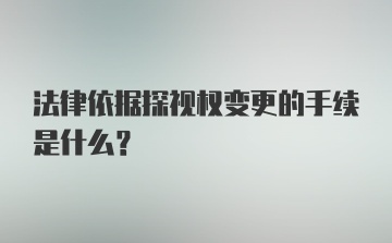 法律依据探视权变更的手续是什么？