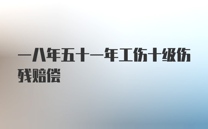 一八年五十一年工伤十级伤残赔偿