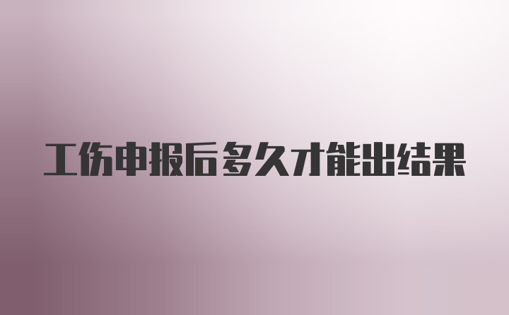 工伤申报后多久才能出结果