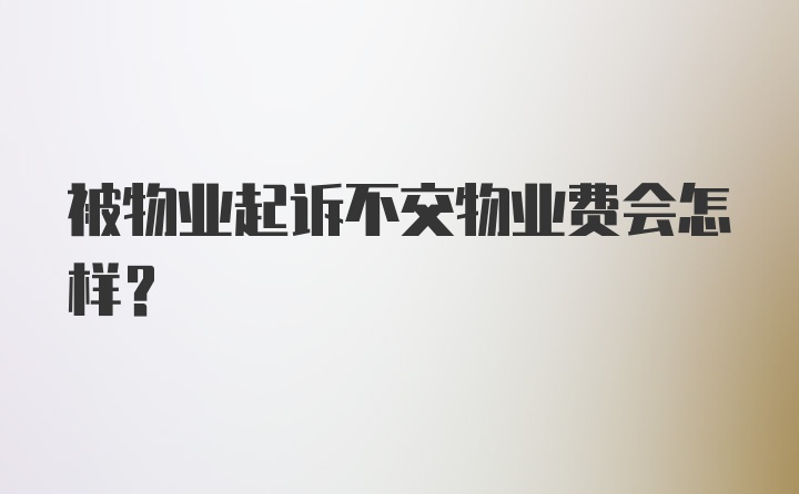 被物业起诉不交物业费会怎样？