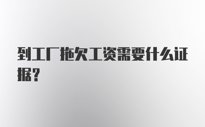 到工厂拖欠工资需要什么证据？