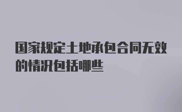 国家规定土地承包合同无效的情况包括哪些