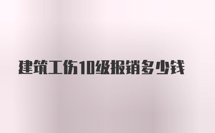 建筑工伤10级报销多少钱