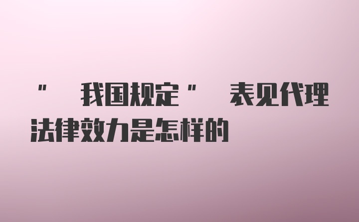 " 我国规定" 表见代理法律效力是怎样的