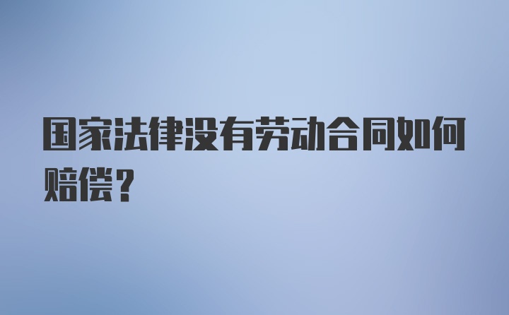 国家法律没有劳动合同如何赔偿？