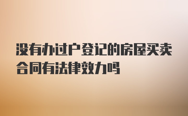 没有办过户登记的房屋买卖合同有法律效力吗