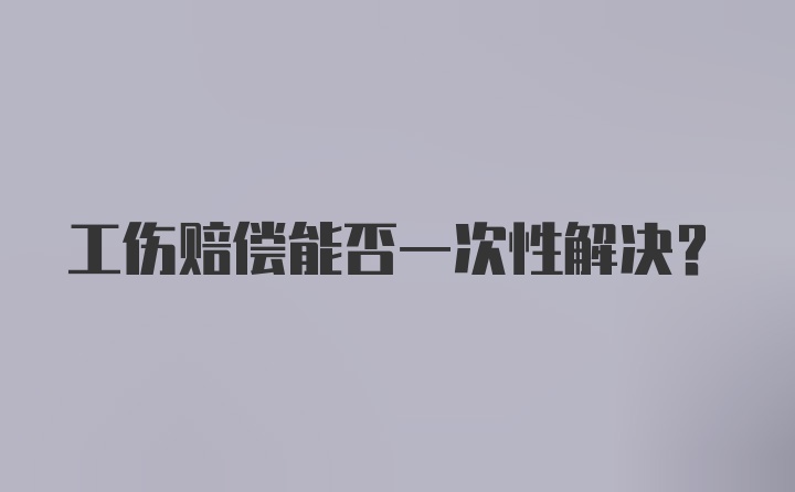 工伤赔偿能否一次性解决？