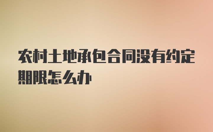 农村土地承包合同没有约定期限怎么办