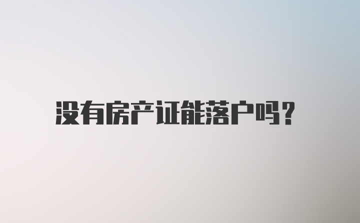 没有房产证能落户吗？