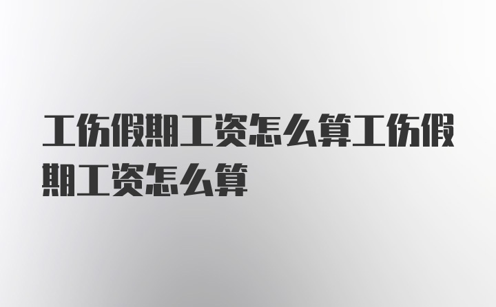 工伤假期工资怎么算工伤假期工资怎么算