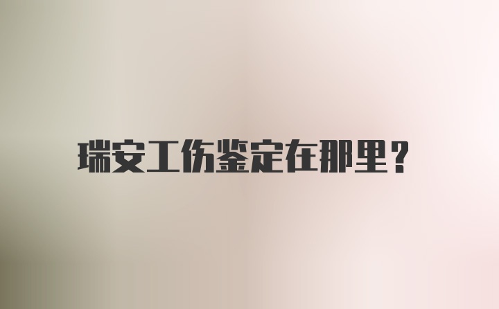 瑞安工伤鉴定在那里？