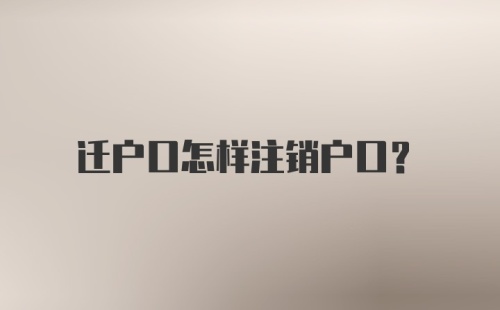 迁户口怎样注销户口？