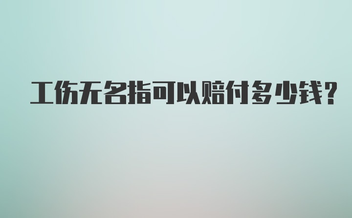 工伤无名指可以赔付多少钱？