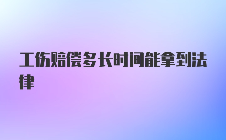 工伤赔偿多长时间能拿到法律