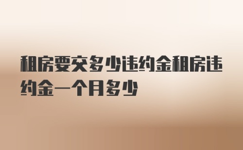 租房要交多少违约金租房违约金一个月多少