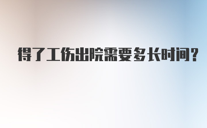 得了工伤出院需要多长时间？