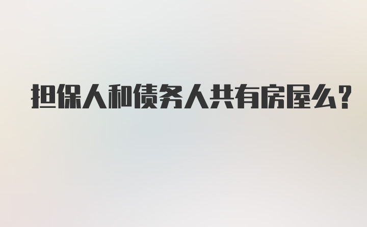 担保人和债务人共有房屋么？