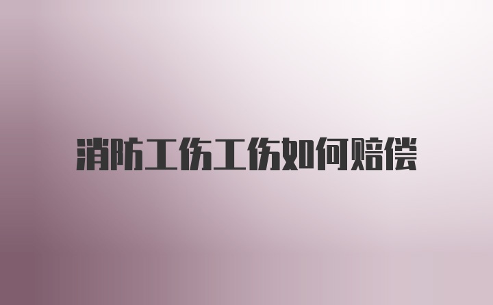 消防工伤工伤如何赔偿