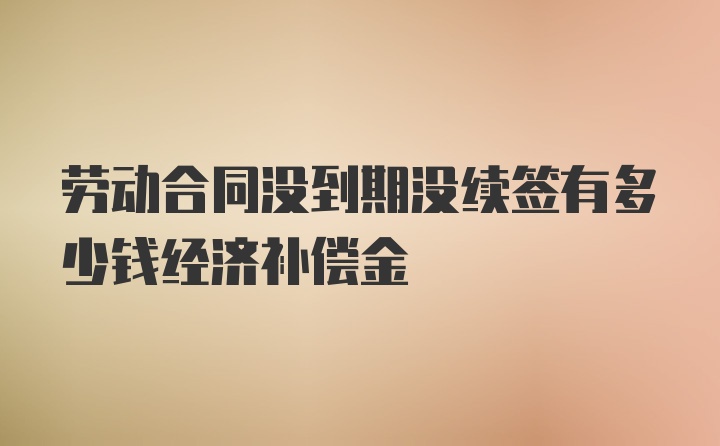 劳动合同没到期没续签有多少钱经济补偿金