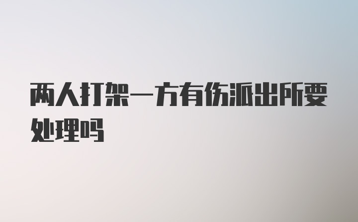 两人打架一方有伤派出所要处理吗