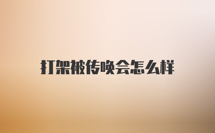 打架被传唤会怎么样