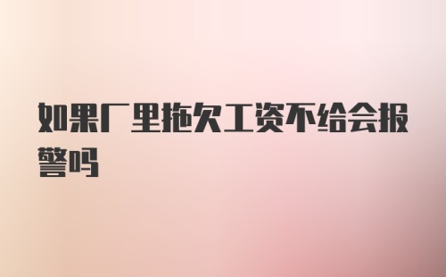 如果厂里拖欠工资不给会报警吗