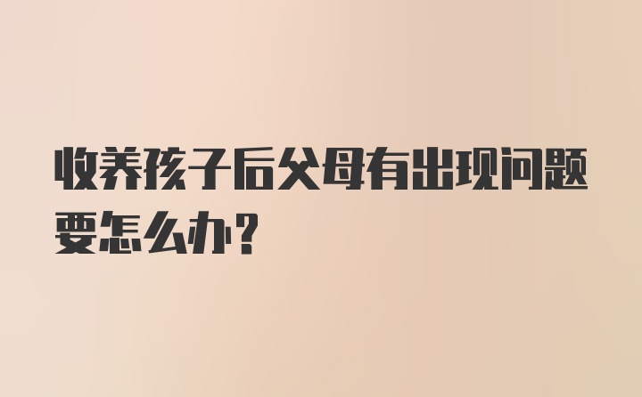 收养孩子后父母有出现问题要怎么办？