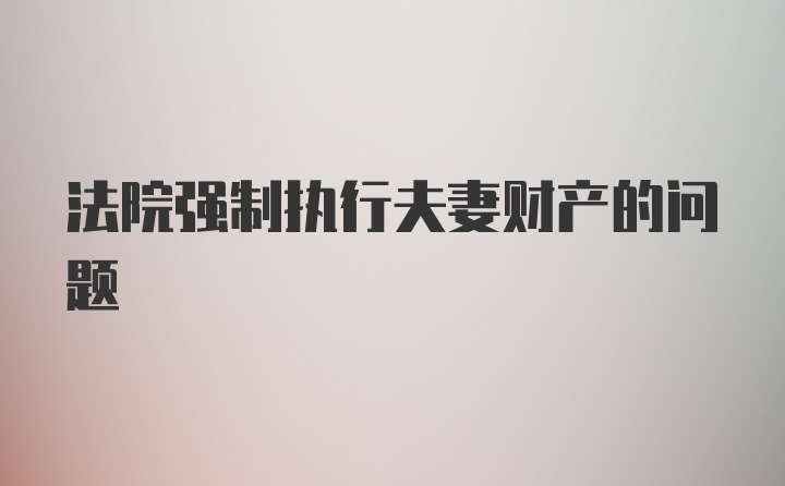 法院强制执行夫妻财产的问题