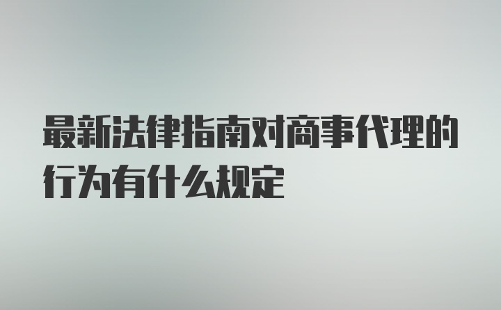 最新法律指南对商事代理的行为有什么规定