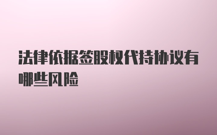 法律依据签股权代持协议有哪些风险