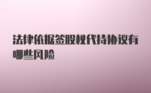 法律依据签股权代持协议有哪些风险