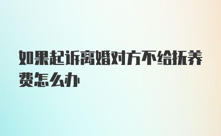 如果起诉离婚对方不给抚养费怎么办