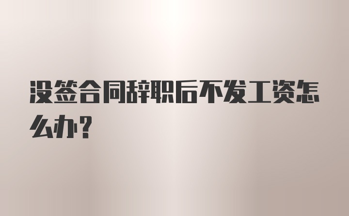 没签合同辞职后不发工资怎么办？