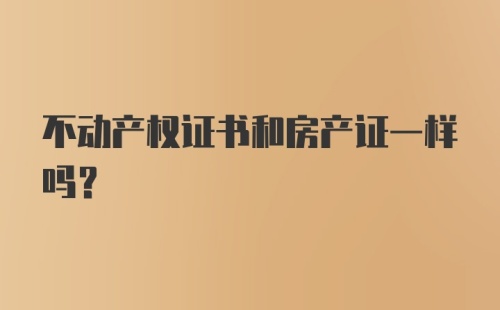 不动产权证书和房产证一样吗？