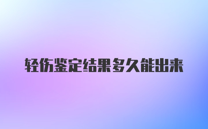 轻伤鉴定结果多久能出来