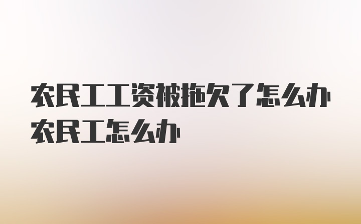 农民工工资被拖欠了怎么办农民工怎么办