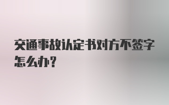 交通事故认定书对方不签字怎么办？