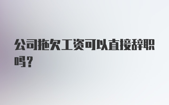 公司拖欠工资可以直接辞职吗？