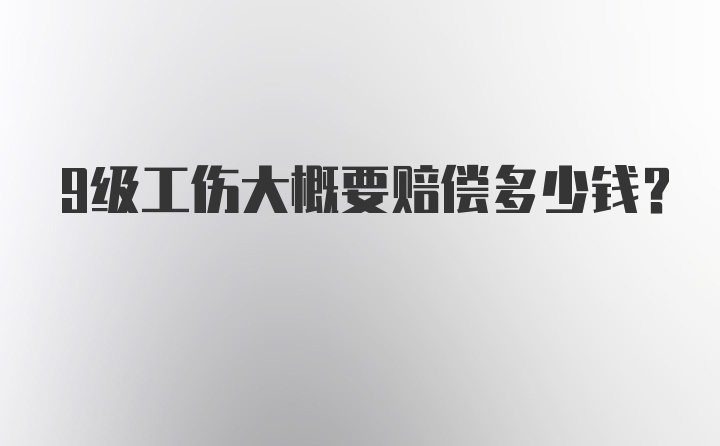 9级工伤大概要赔偿多少钱?