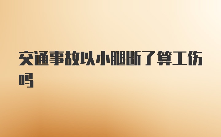 交通事故以小腿断了算工伤吗