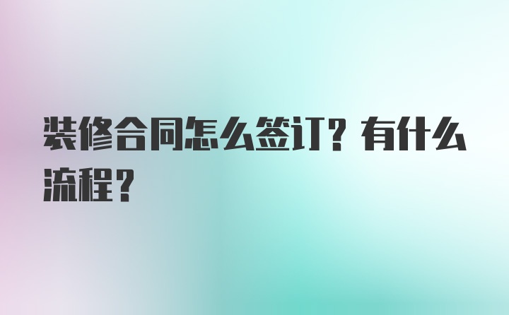 装修合同怎么签订？有什么流程?