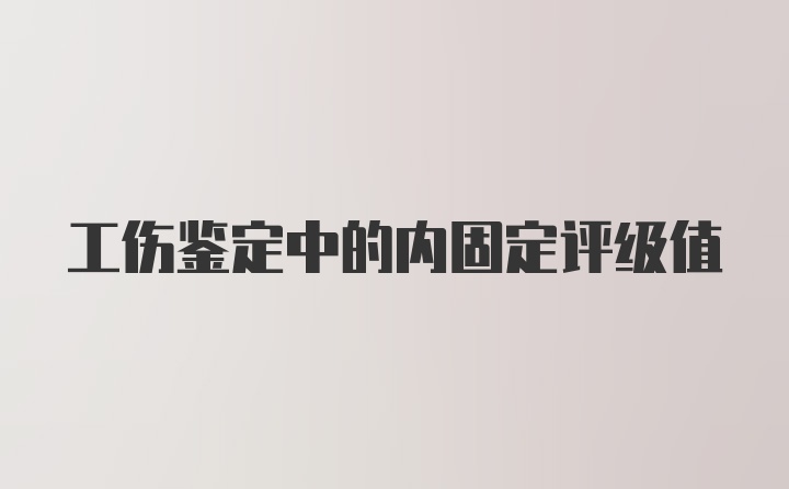 工伤鉴定中的内固定评级值