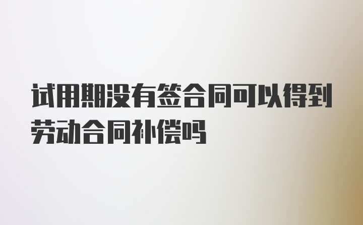 试用期没有签合同可以得到劳动合同补偿吗