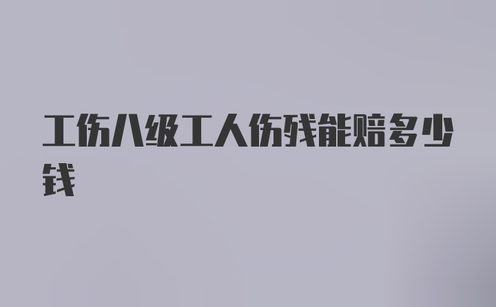 工伤八级工人伤残能赔多少钱