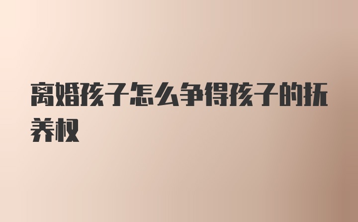 离婚孩子怎么争得孩子的抚养权