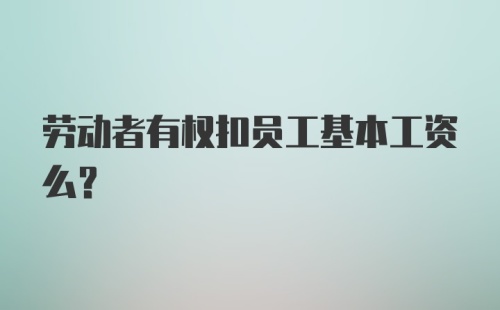 劳动者有权扣员工基本工资么?