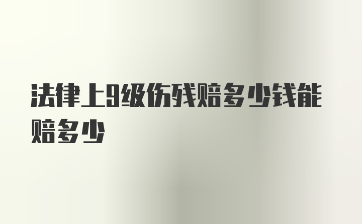 法律上9级伤残赔多少钱能赔多少