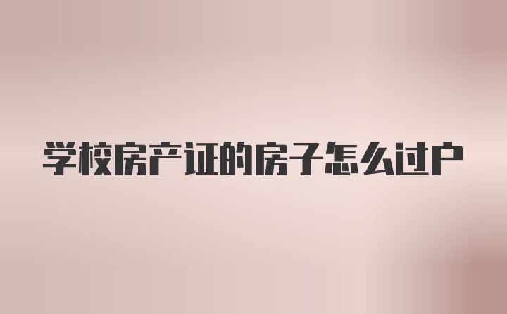 学校房产证的房子怎么过户