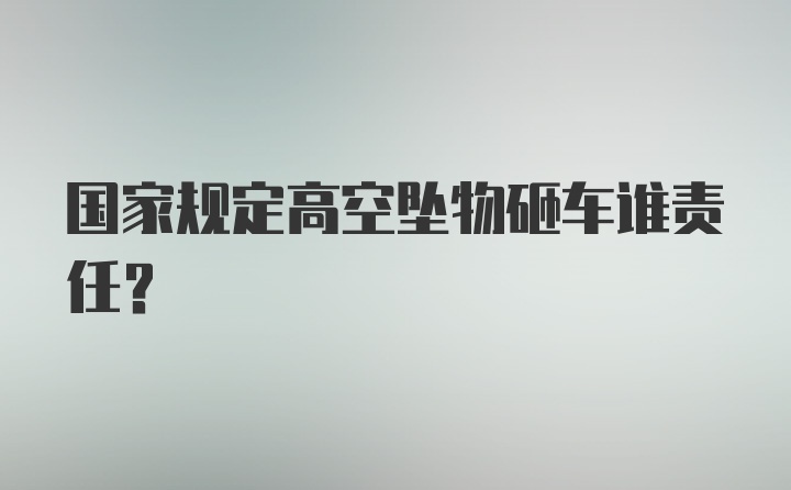 国家规定高空坠物砸车谁责任？