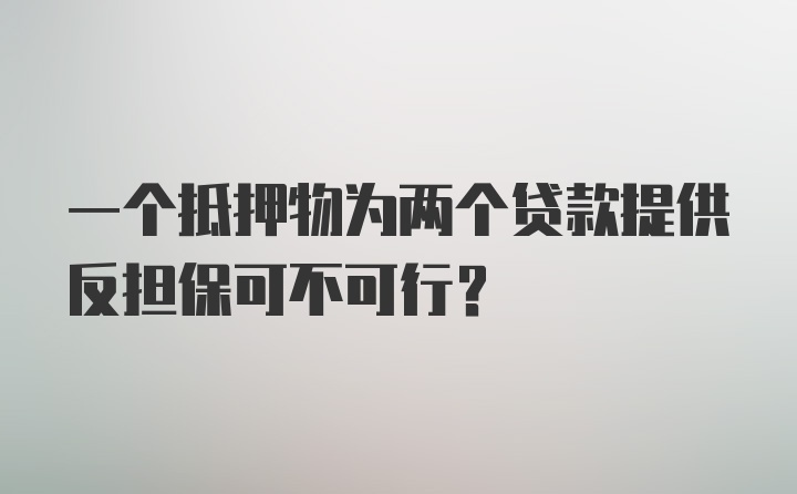 一个抵押物为两个贷款提供反担保可不可行？